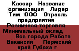 Кассир › Название организации ­ Лидер Тим, ООО › Отрасль предприятия ­ Розничная торговля › Минимальный оклад ­ 13 000 - Все города Работа » Вакансии   . Пермский край,Губаха г.